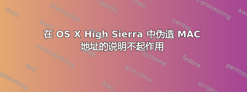 在 OS X High Sierra 中伪造 MAC 地址的说明不起作用