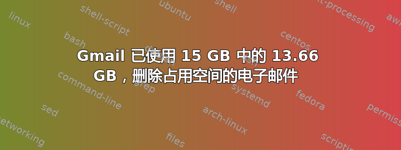 Gmail 已使用 15 GB 中的 13.66 GB，删除占用空间的电子邮件 