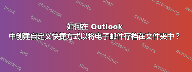 如何在 Outlook 中创建自定义快捷方式以将电子邮件存档在文件夹中？