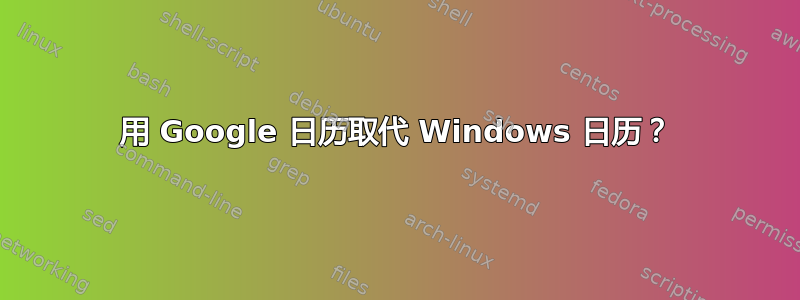 用 Google 日历取代 Windows 日历？