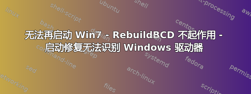 无法再启动 Win7 - RebuildBCD 不起作用 - 启动修复无法识别 Windows 驱动器