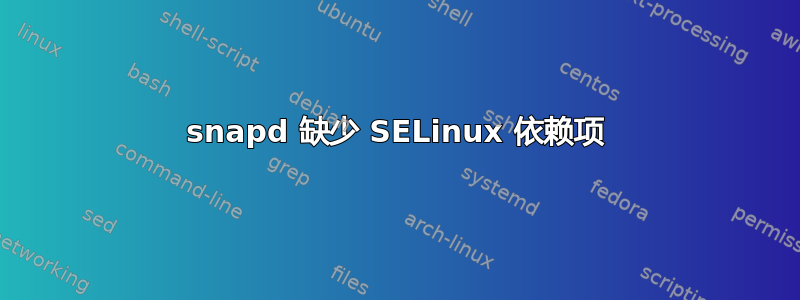 snapd 缺少 SELinux 依赖项