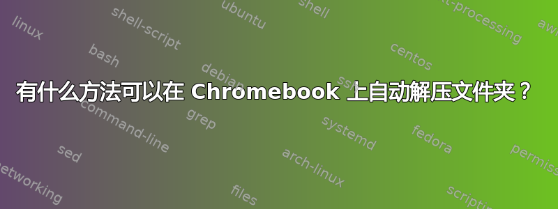 有什么方法可以在 Chromebook 上自动解压文件夹？