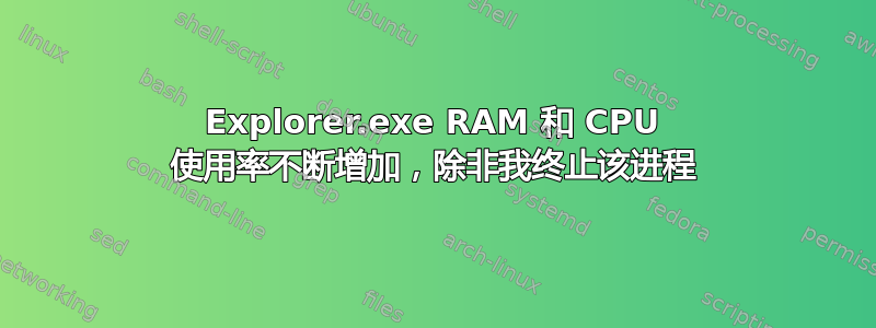 Explorer.exe RAM 和 CPU 使用率不断增加，除非我终止该进程