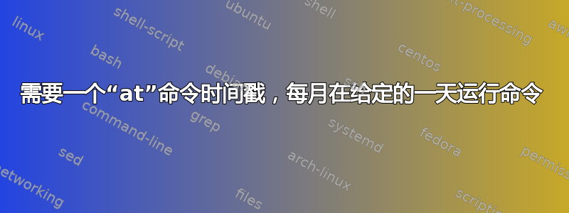 需要一个“at”命令时间戳，每月在给定的一天运行命令