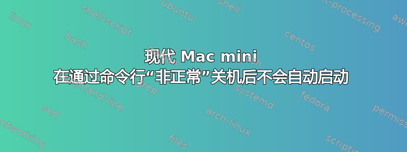 现代 Mac mini 在通过命令行“非正常”关机后不会自动启动