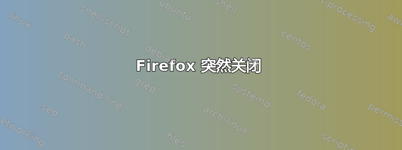 Firefox 突然关闭