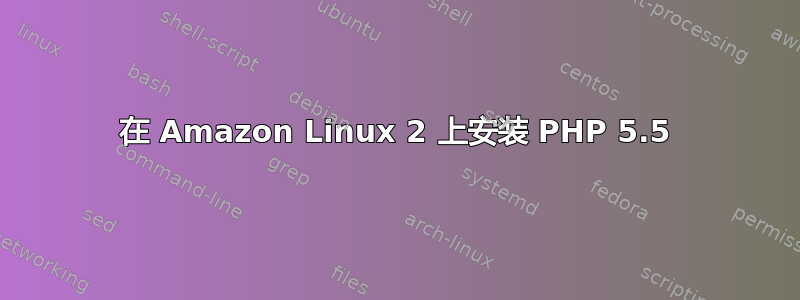 在 Amazon Linux 2 上安装 PHP 5.5