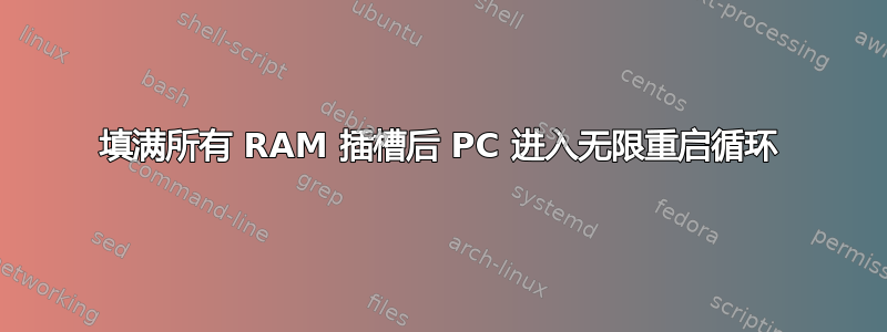 填满所有 RAM 插槽后 PC 进入无限重启循环