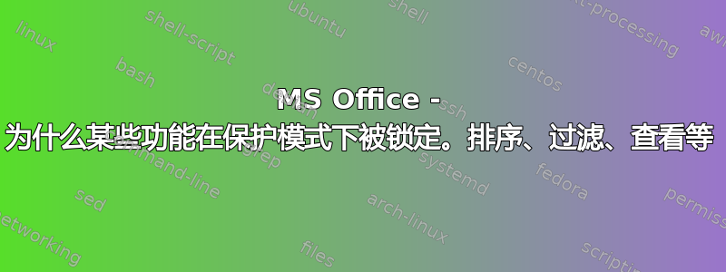 MS Office - 为什么某些功能在保护模式下被锁定。排序、过滤、查看等