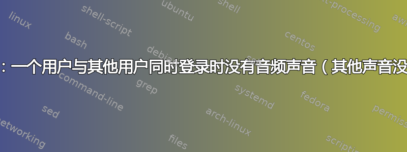 Linux：一个用户与其他用户同时登录时没有音频声音（其他声音没问题）