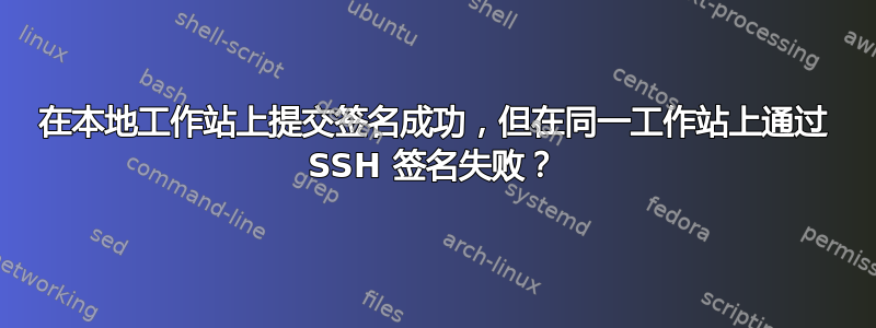 在本地工作站上提交签名成功，但在同一工作站上通过 SSH 签名失败？