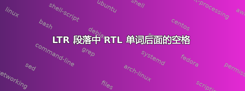 LTR 段落中 RTL 单词后面的空格