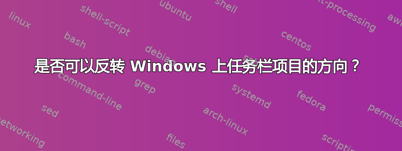 是否可以反转 Windows 上任务栏项目的方向？