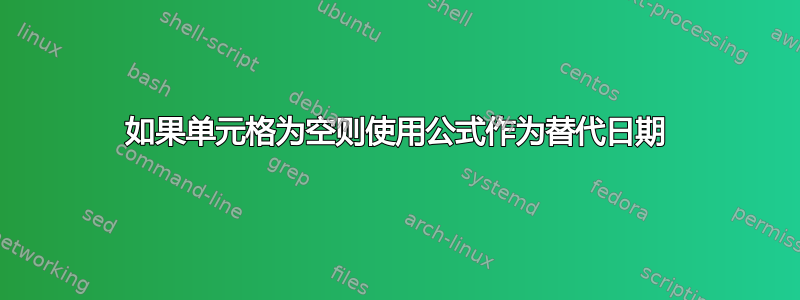 如果单元格为空则使用公式作为替代日期