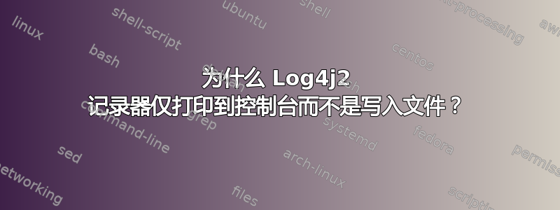 为什么 Log4j2 记录器仅打印到控制台而不是写入文件？