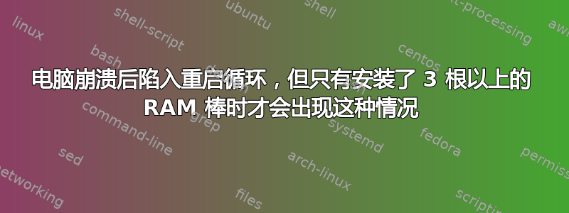 电脑崩溃后陷入重启循环，但只有安装了 3 根以上的 RAM 棒时才会出现这种情况