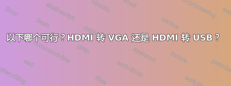 以下哪个可行？HDMI 转 VGA 还是 HDMI 转 USB？