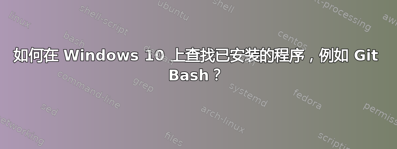 如何在 Windows 10 上查找已安装的程序，例如 Git Bash？