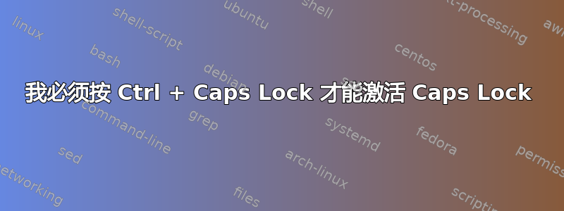 我必须按 Ctrl + Caps Lock 才能激活 Caps Lock