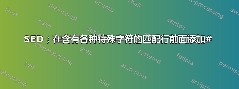 SED；在含有各种特殊字符的匹配行前面添加#