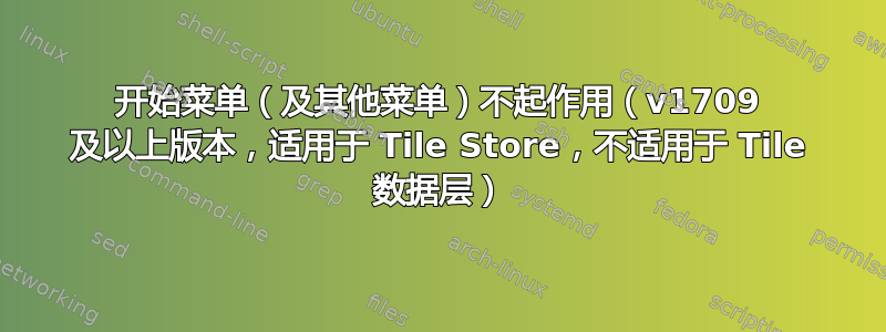 开始菜单（及其他菜单）不起作用（v1709 及以上版本，适用于 Tile Store，不适用于 Tile 数据层）