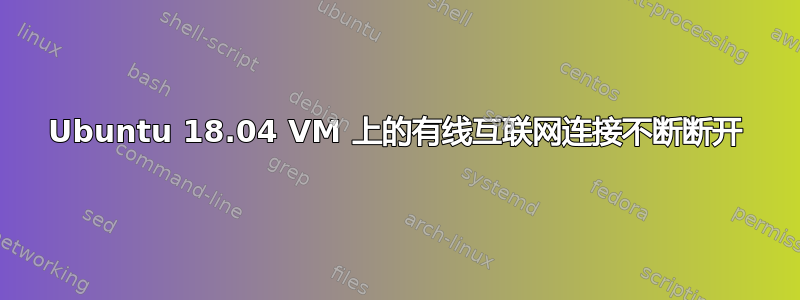 Ubuntu 18.04 VM 上的有线互联网连接不断断开