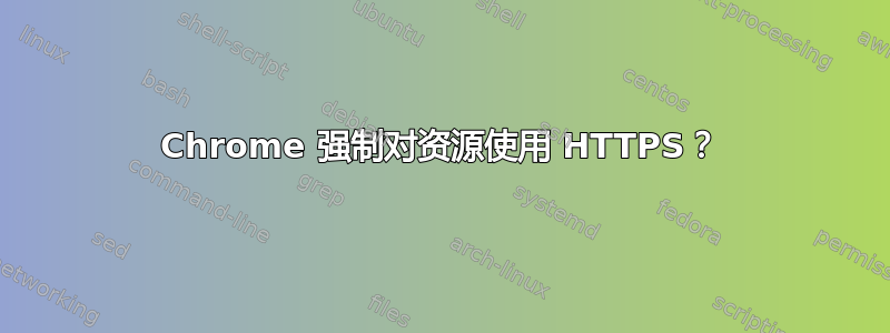 Chrome 强制对资源使用 HTTPS？