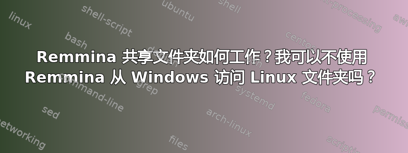 Remmina 共享文件夹如何工作？我可以不使用 Remmina 从 Windows 访问 Linux 文件夹吗？