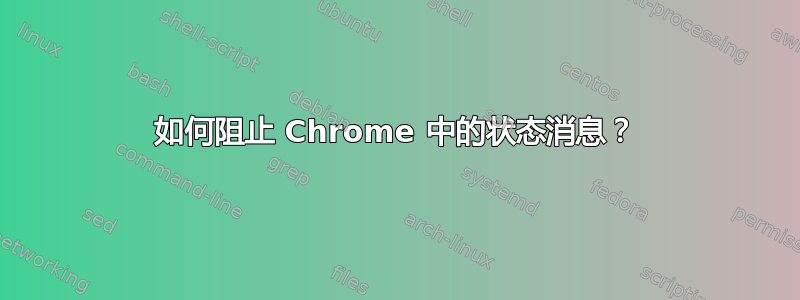 如何阻止 Chrome 中的状态消息？