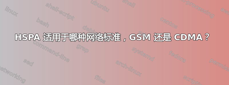 HSPA 适用于哪种网络标准，GSM 还是 CDMA？