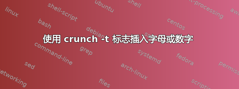 使用 crunch -t 标志插入字母或数字