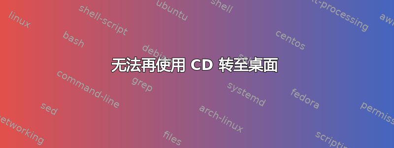 无法再使用 CD 转至桌面