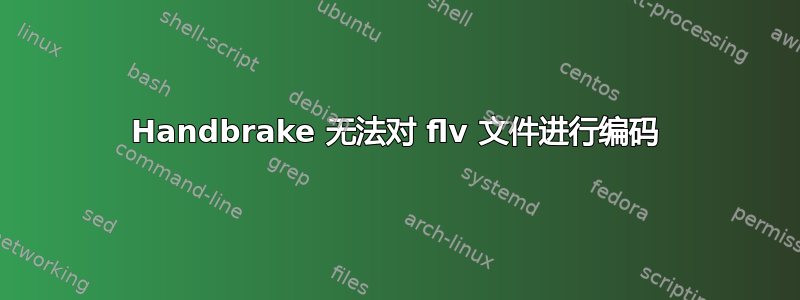 Handbrake 无法对 flv 文件进行编码