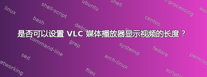 是否可以设置 VLC 媒体播放器显示视频的长度？