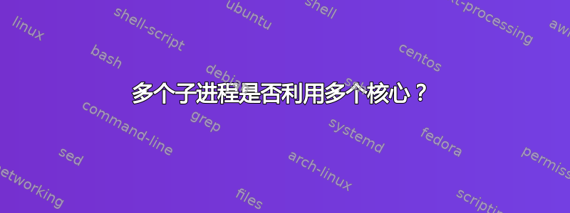 多个子进程是否利用多个核心？