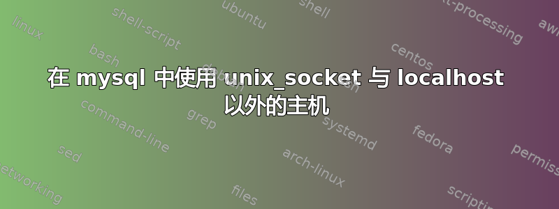 在 mysql 中使用 unix_socket 与 localhost 以外的主机