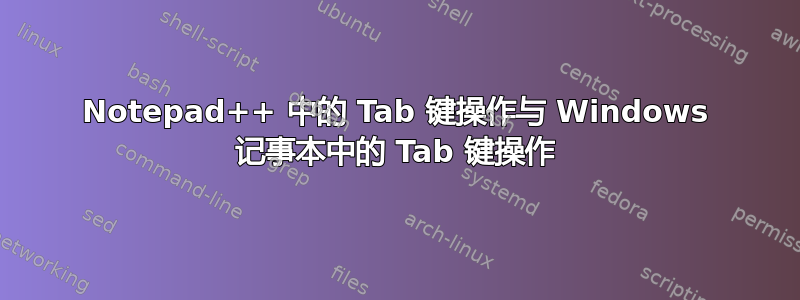 Notepad++ 中的 Tab 键操作与 Windows 记事本中的 Tab 键操作