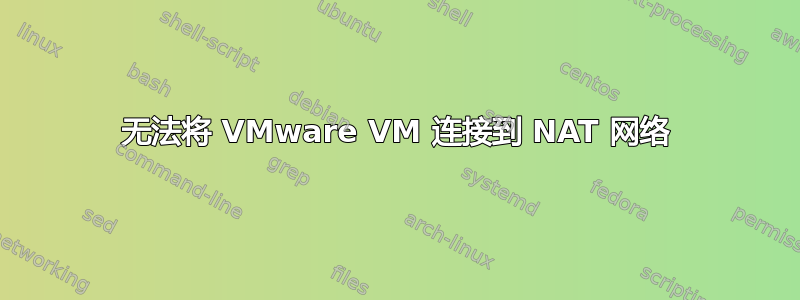 无法将 VMware VM 连接到 NAT 网络