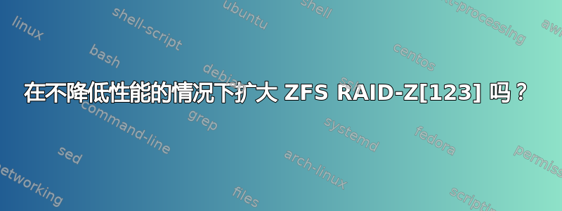 在不降低性能的情况下扩大 ZFS RAID-Z[123] 吗？