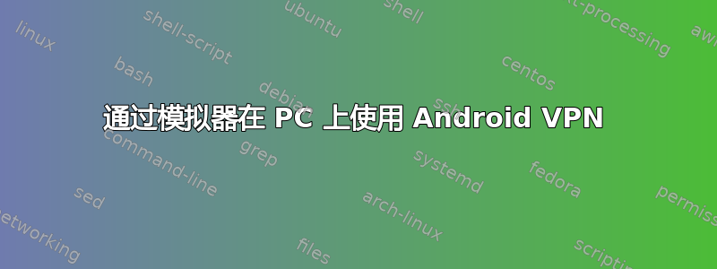 通过模拟器在 PC 上使用 Android VPN