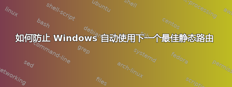 如何防止 Windows 自动使用下一个最佳静态路由