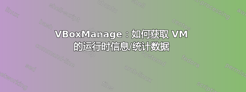 VBoxManage：如何获取 VM 的运行时信息/统计数据