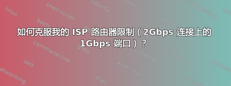 如何克服我的 ISP 路由器限制（2Gbps 连接上的 1Gbps 端口）？