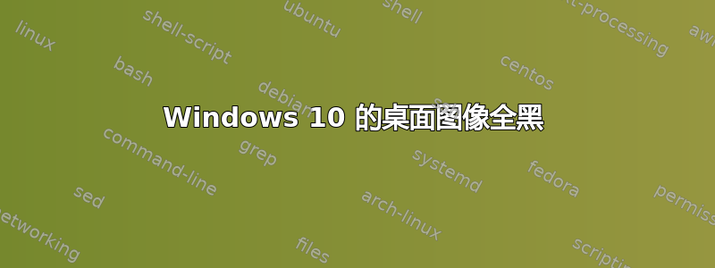Windows 10 的桌面图像全黑