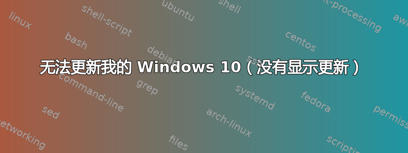 无法更新我的 Windows 10（没有显示更新）