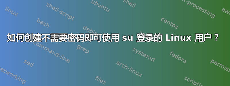 如何创建不需要密码即可使用 su 登录的 Linux 用户？