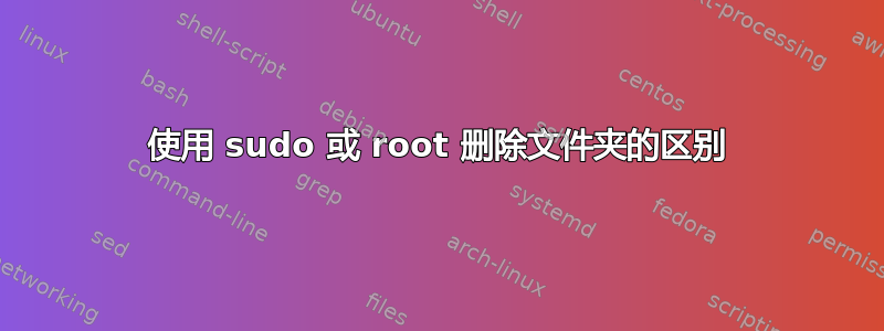 使用 sudo 或 root 删除文件夹的区别