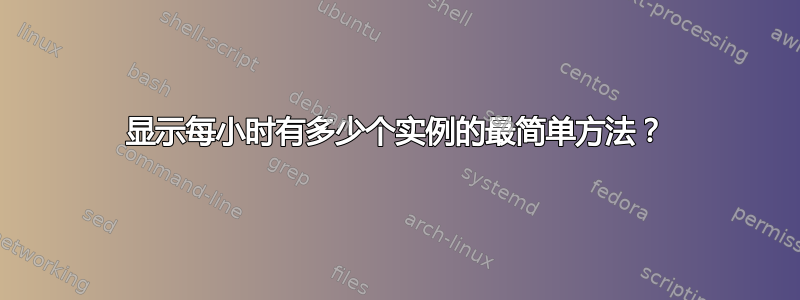 显示每小时有多少个实例的最简单方法？