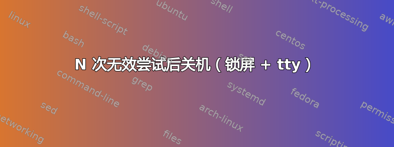 N 次无效尝试后关机（锁屏 + tty）